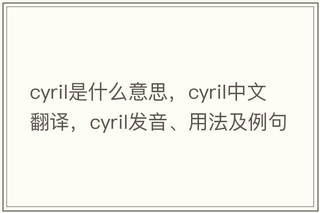cyril是什么意思，cyril中文翻譯，cyril發(fā)音、用法及例句