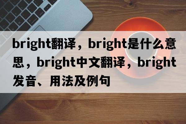 bright翻譯，bright是什么意思，bright中文翻譯，bright發(fā)音、用法及例句