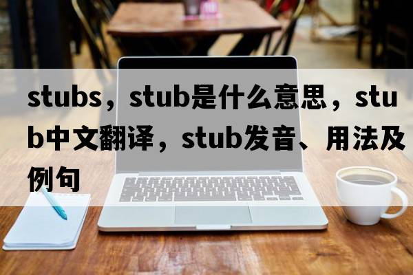 stubs，stub是什么意思，stub中文翻譯，stub發(fā)音、用法及例句