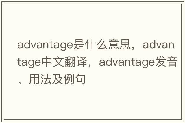 advantage是什么意思，advantage中文翻譯，advantage發(fā)音、用法及例句