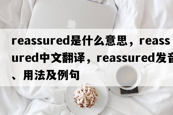 reassured是什么意思，reassured中文翻譯，reassured發(fā)音、用法及例句