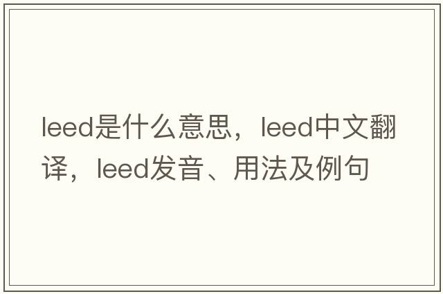 LEED是什么意思，LEED中文翻譯，LEED發(fā)音、用法及例句