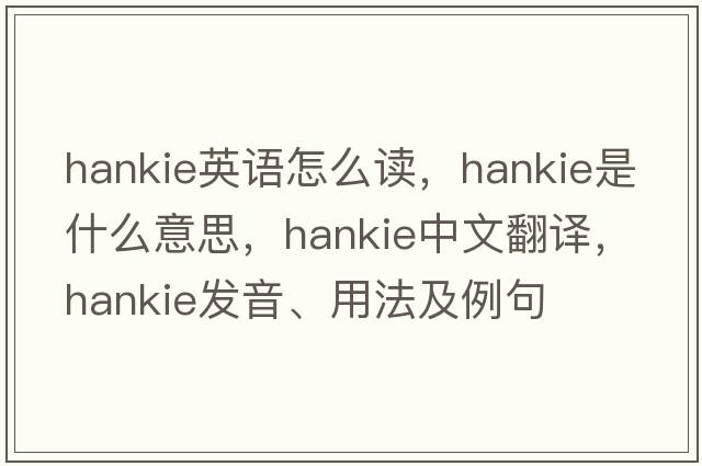 hankie英語(yǔ)怎么讀，hankie是什么意思，hankie中文翻譯，hankie發(fā)音、用法及例句