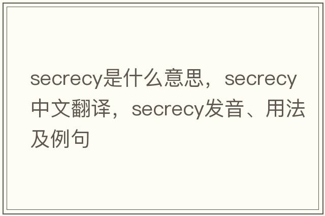 secrecy是什么意思，secrecy中文翻譯，secrecy發(fā)音、用法及例句