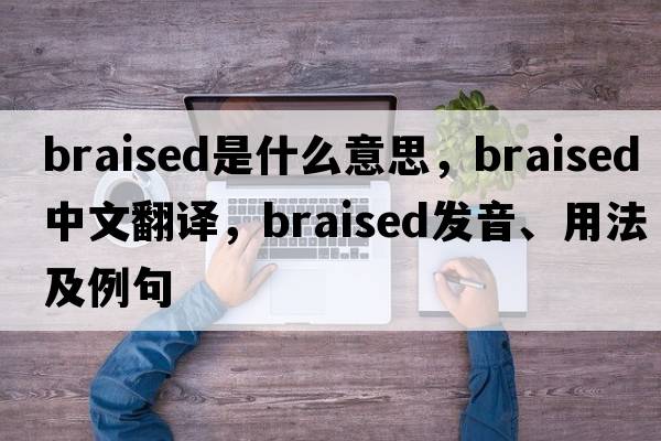 braised是什么意思，braised中文翻譯，braised發(fā)音、用法及例句