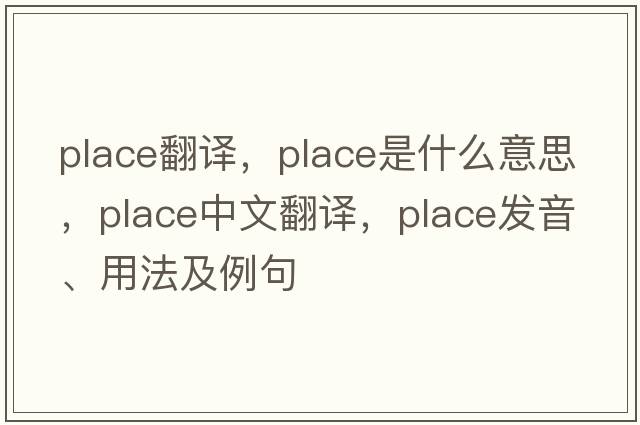 place翻譯，place是什么意思，place中文翻譯，place發(fā)音、用法及例句