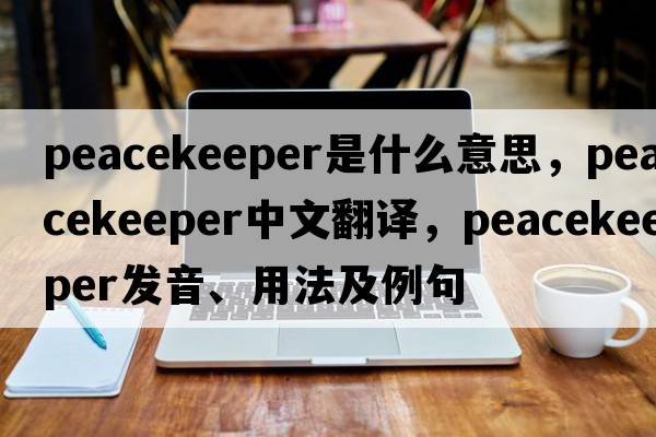 peacekeeper是什么意思，peacekeeper中文翻譯，peacekeeper發(fā)音、用法及例句