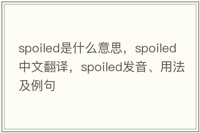 spoiled是什么意思，spoiled中文翻譯，spoiled發(fā)音、用法及例句