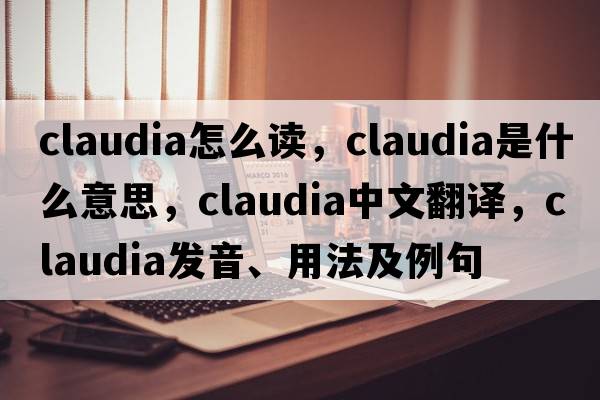 claudia怎么讀，claudia是什么意思，claudia中文翻譯，claudia發(fā)音、用法及例句