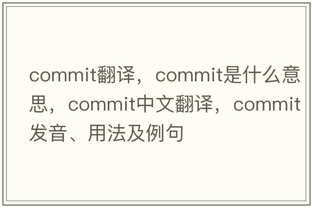 commIT翻譯，commit是什么意思，commit中文翻譯，commit發(fā)音、用法及例句
