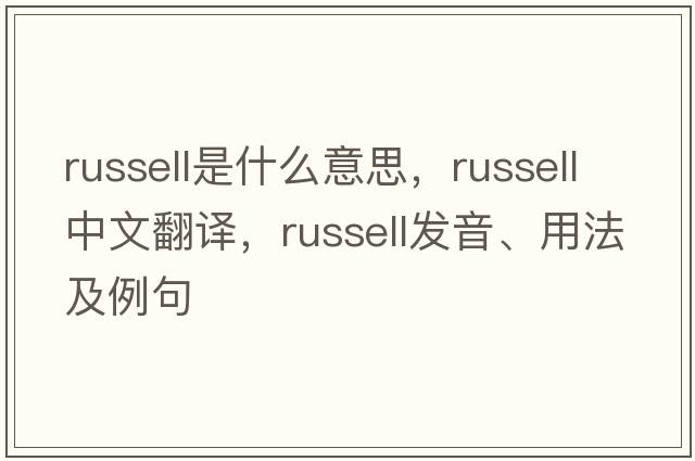 russell是什么意思，russell中文翻譯，russell發(fā)音、用法及例句