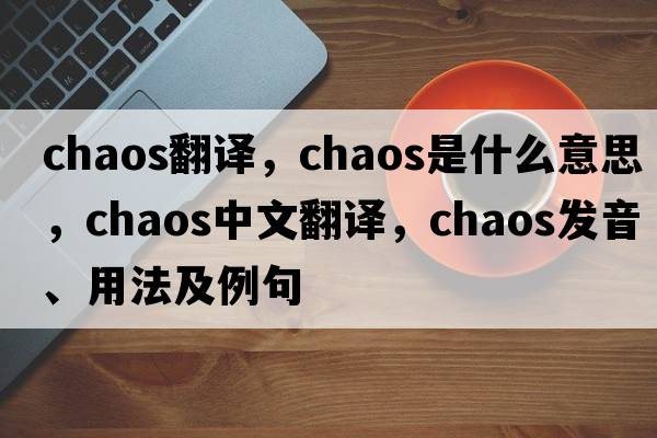 chaos翻譯，chaos是什么意思，chaos中文翻譯，chaos發(fā)音、用法及例句