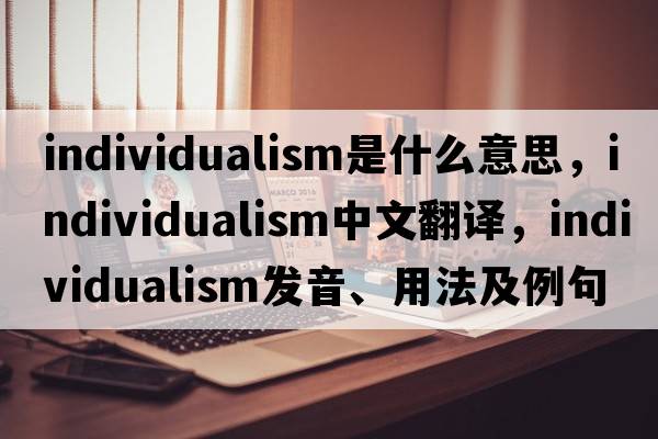 individualism是什么意思，individualism中文翻譯，individualism發(fā)音、用法及例句
