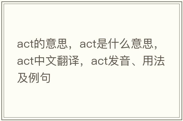 act的意思，act是什么意思，act中文翻譯，act發(fā)音、用法及例句