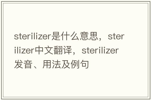 sterilizer是什么意思，sterilizer中文翻譯，sterilizer發(fā)音、用法及例句