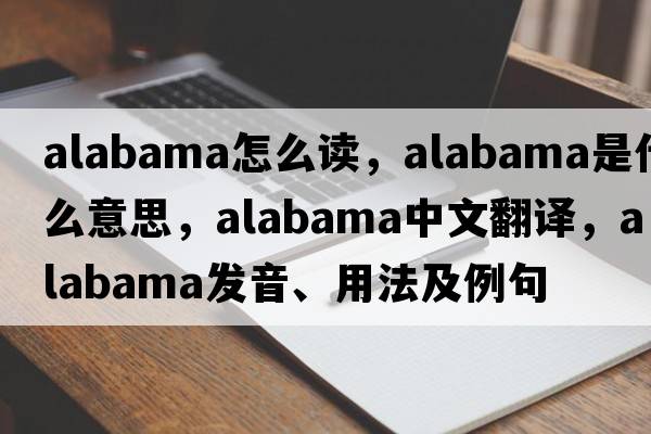 alabama怎么讀，Alabama是什么意思，Alabama中文翻譯，Alabama發(fā)音、用法及例句