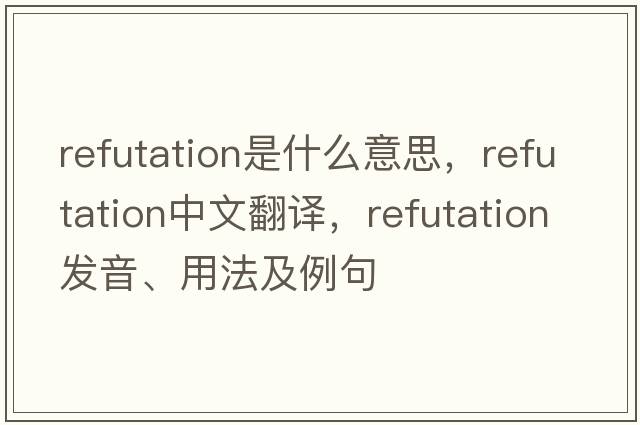 refutation是什么意思，refutation中文翻譯，refutation發(fā)音、用法及例句