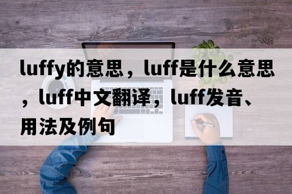 luffy的意思，luff是什么意思，luff中文翻譯，luff發(fā)音、用法及例句