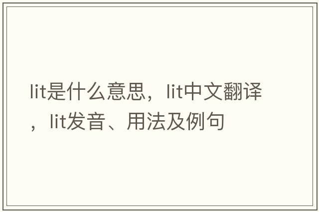 lit是什么意思，lit中文翻譯，lit發(fā)音、用法及例句
