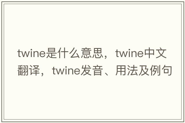 twine是什么意思，twine中文翻譯，twine發(fā)音、用法及例句