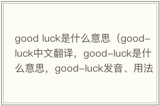 good luck是什么意思（good-luck中文翻譯，good-luck是什么意思，good-luck發(fā)音、用法及例句）