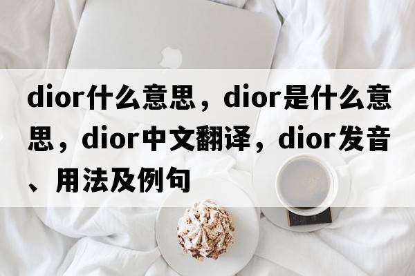 dior什么意思，dior是什么意思，dior中文翻譯，dior發(fā)音、用法及例句
