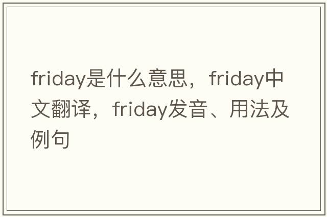 Friday是什么意思，Friday中文翻譯，Friday發(fā)音、用法及例句
