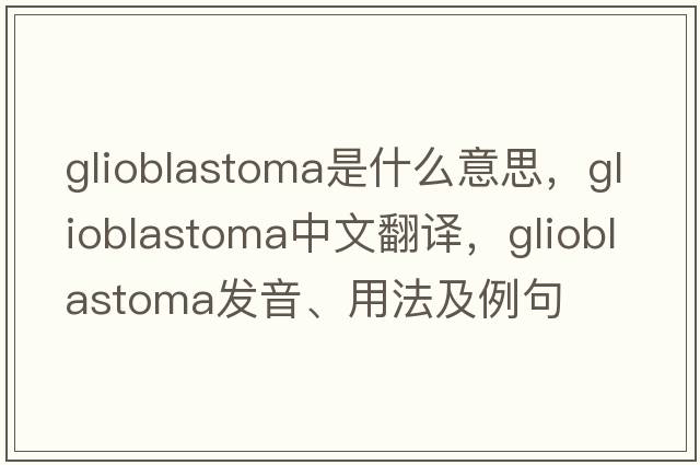 glioblastoma是什么意思，glioblastoma中文翻譯，glioblastoma發(fā)音、用法及例句