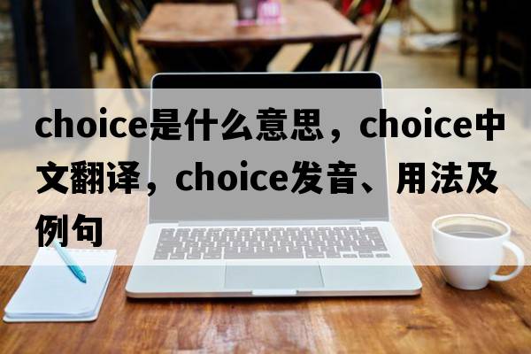 choice是什么意思，choice中文翻譯，choice發(fā)音、用法及例句