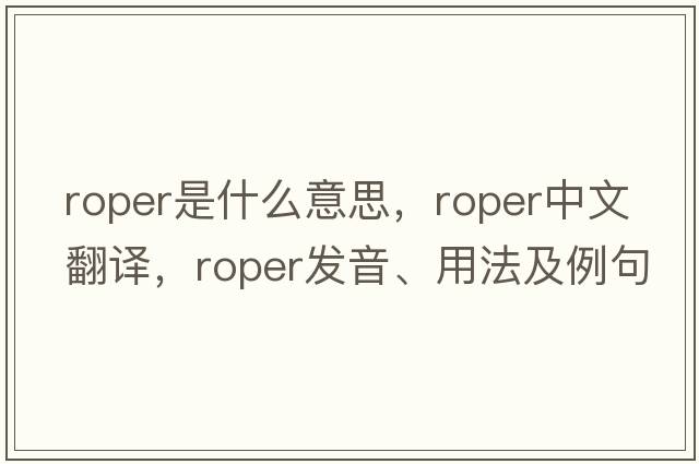 roper是什么意思，roper中文翻譯，roper發(fā)音、用法及例句
