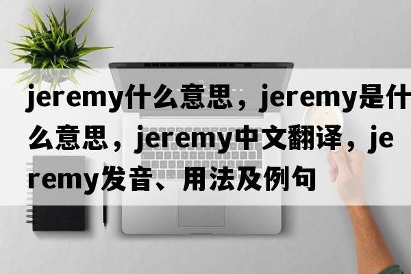 jeremy什么意思，jeremy是什么意思，jeremy中文翻譯，jeremy發(fā)音、用法及例句