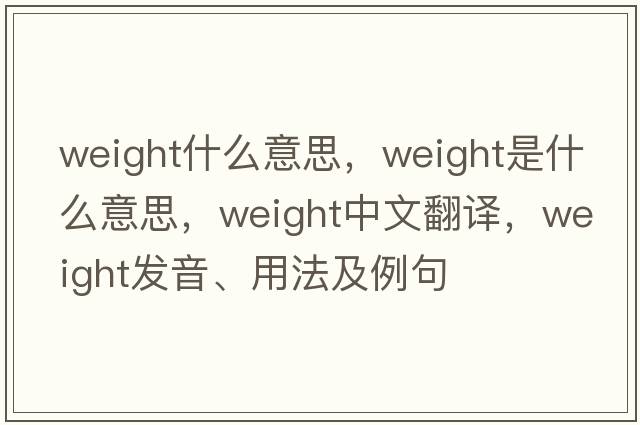 weight什么意思，weight是什么意思，weight中文翻譯，weight發(fā)音、用法及例句
