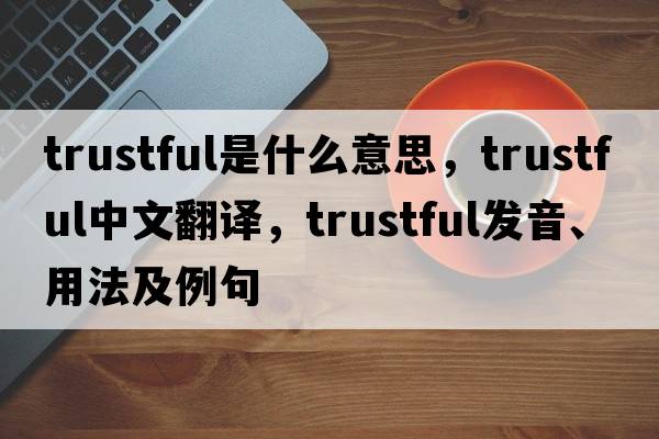 trustful是什么意思，trustful中文翻譯，trustful發(fā)音、用法及例句