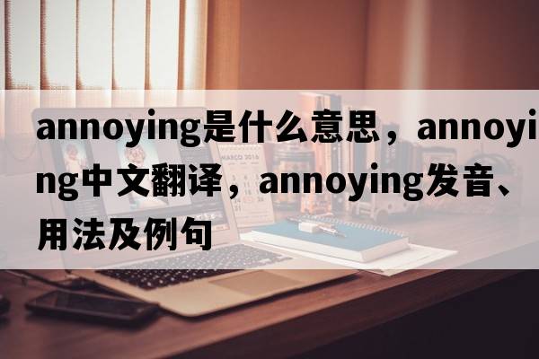 annoying是什么意思，annoying中文翻譯，annoying發(fā)音、用法及例句