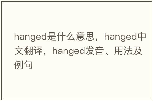 hanged是什么意思，hanged中文翻譯，hanged發(fā)音、用法及例句