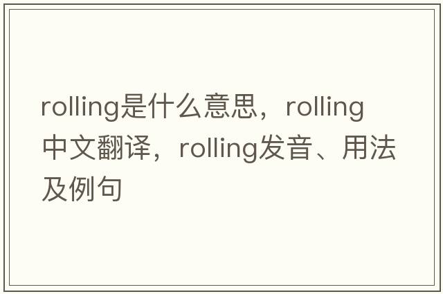 rolling是什么意思，rolling中文翻譯，rolling發(fā)音、用法及例句