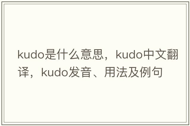 kudo是什么意思，kudo中文翻譯，kudo發(fā)音、用法及例句