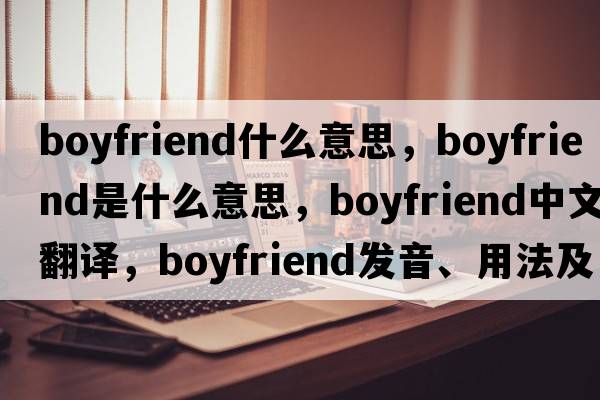 boyfriend什么意思，boyfriend是什么意思，boyfriend中文翻譯，boyfriend發(fā)音、用法及例句