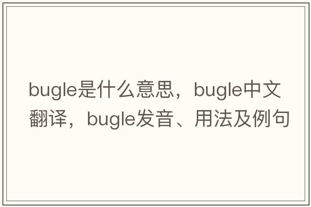 bugle是什么意思，bugle中文翻譯，bugle發(fā)音、用法及例句