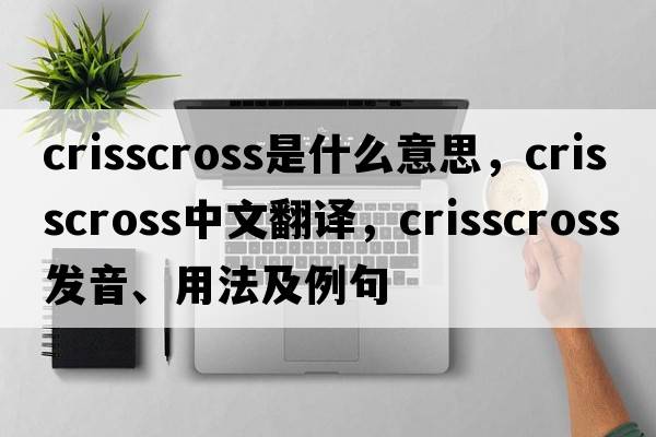 crisscross是什么意思，crisscross中文翻譯，crisscross發(fā)音、用法及例句