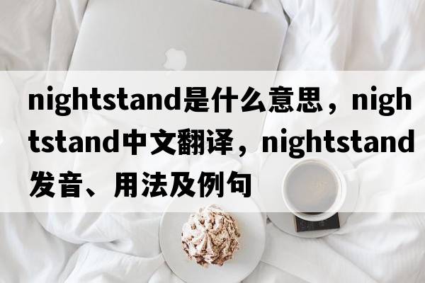 nightstand是什么意思，nightstand中文翻譯，nightstand發(fā)音、用法及例句