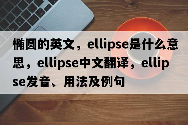橢圓的英文，ellipse是什么意思，ellipse中文翻譯，ellipse發(fā)音、用法及例句
