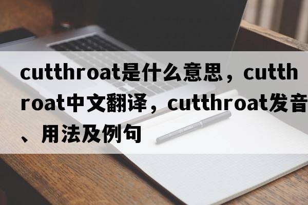 cutthroat是什么意思，cutthroat中文翻譯，cutthroat發(fā)音、用法及例句