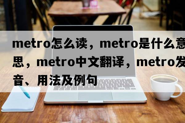 metro怎么讀，metro是什么意思，metro中文翻譯，metro發(fā)音、用法及例句