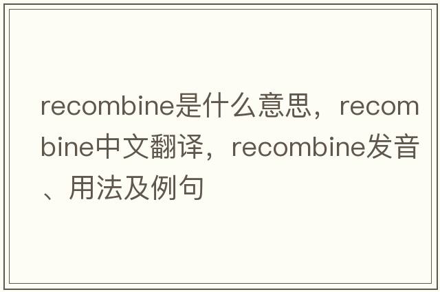 recombine是什么意思，recombine中文翻譯，recombine發(fā)音、用法及例句