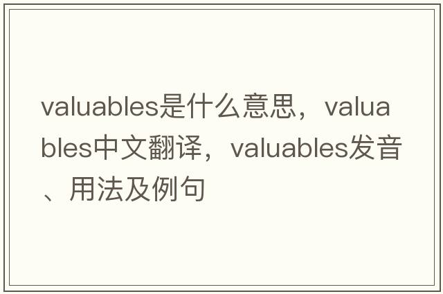valuables是什么意思，valuables中文翻譯，valuables發(fā)音、用法及例句