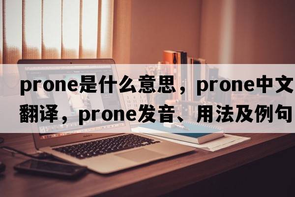 prone是什么意思，prone中文翻譯，prone發(fā)音、用法及例句