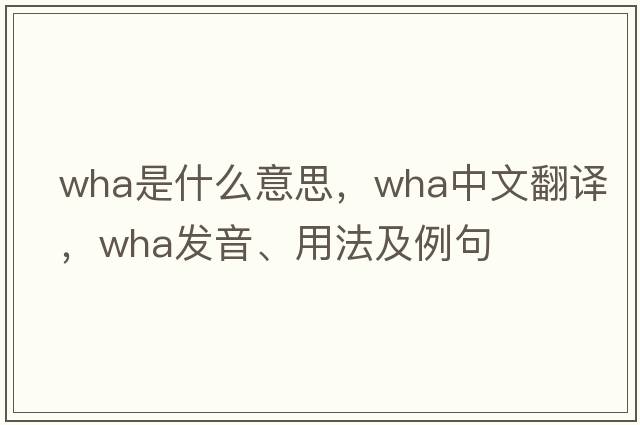 wha是什么意思，wha中文翻譯，wha發(fā)音、用法及例句