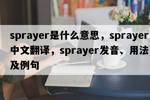 sprayer是什么意思，sprayer中文翻譯，sprayer發(fā)音、用法及例句