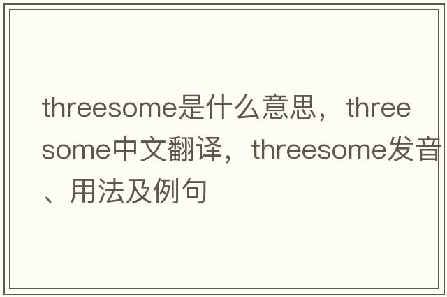 threesome是什么意思，threesome中文翻譯，threesome發(fā)音、用法及例句